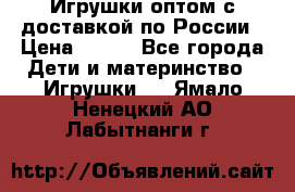 Игрушки оптом с доставкой по России › Цена ­ 500 - Все города Дети и материнство » Игрушки   . Ямало-Ненецкий АО,Лабытнанги г.